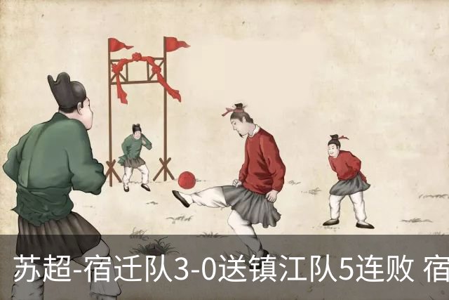 苏超-宿迁队3-0送镇江队5连败 宿迁三人破门镇江队后防两度送礼